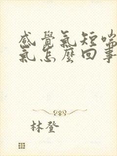 感觉气短喘不上气怎么回事