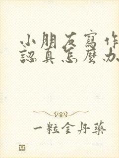 小朋友写作业不认真怎么办