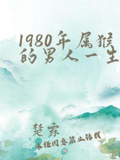 1980年属猴的男人一生命运