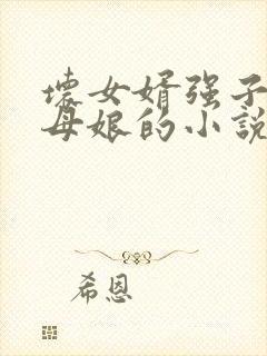 坏女婿强子和丈母娘的小说免费阅读