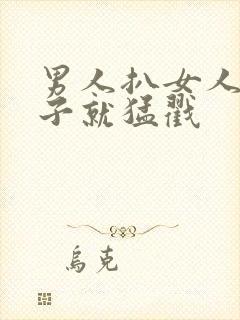 男人扒女人的裤子就猛戳