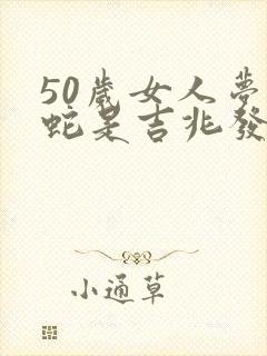 50岁女人梦见蛇是吉兆发财