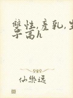双性,产乳,生子高h