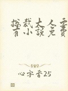 总裁大人要够没有小说免费阅读全文