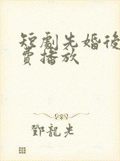 短剧先婚后爱免费播放