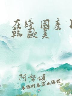 在线 国产 日韩 欧美