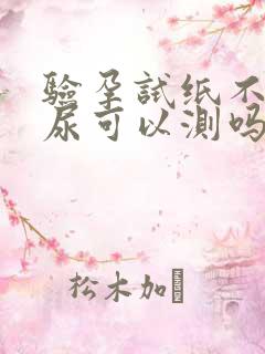 验孕试纸不用晨尿可以测吗