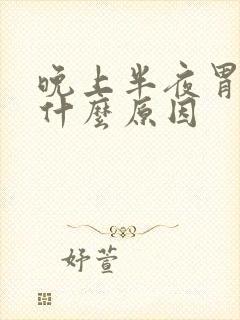 晚上半夜胃难受什么原因