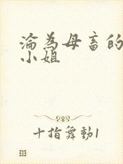 沦为母畜的千金小姐