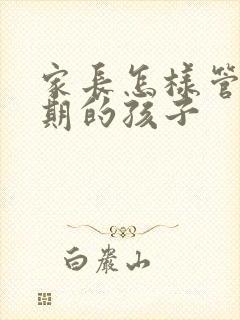 家长怎样管叛逆期的孩子