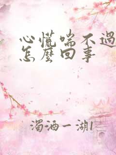 心慌喘不过气是怎么回事