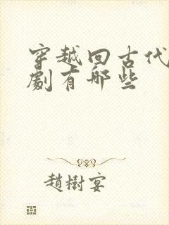 穿越回古代的短剧有哪些