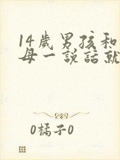 14岁男孩和父母一说话就凶怎么办