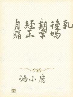 月经期后乳房胀痛正常吗