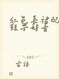 红色长裙配什么鞋子好看