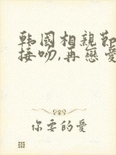 韩国相亲节目先接吻,再恋爱