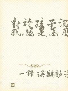 对于孩子沉迷游戏,您是怎么引导的?