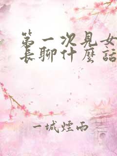 第一次见女方家长聊什么话题