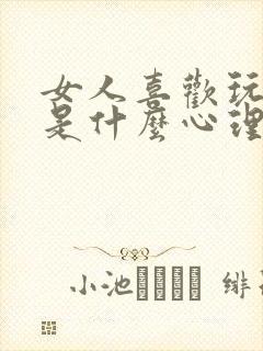 女人喜欢玩男人是什么心理