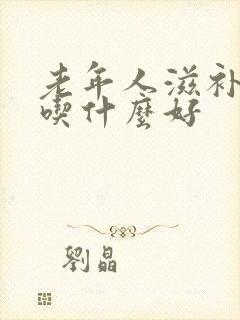 老年人滋补身体吃什么好