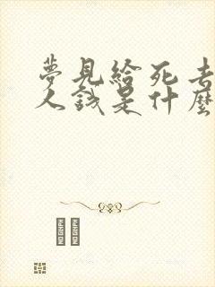 梦见给死去的亲人钱是什么预兆周公解梦