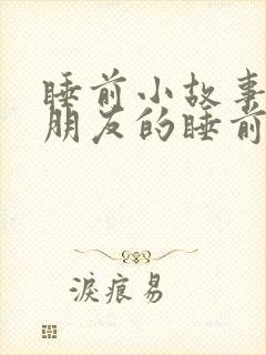 睡前小故事哄女朋友的睡前故事100字