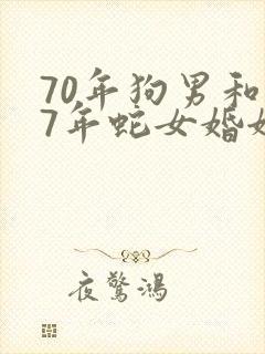 70年狗男和77年蛇女婚姻相配吗
