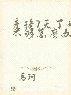 产后7天了奶水不够怎么办