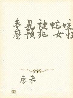 梦见被蛇咬是什么预兆 女性