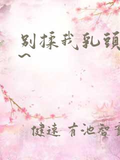 别揉我乳头…嗯~