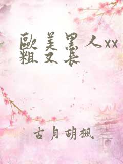 欧美黑人xx又粗又长