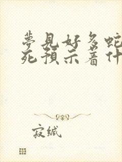 梦见好多蛇被杀死预示着什么