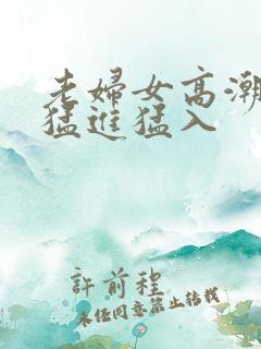 老妇女高潮潮喷猛进猛入