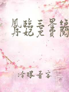 凤临三界绝色炼丹妃免费阅读