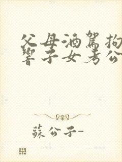 父母酒驾拘留影响子女考公务员吗