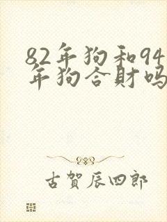 82年狗和94年狗合财吗