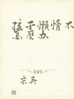 孩子懒惰不肯学怎么办