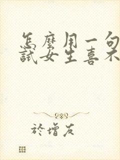 怎么用一句话测试女生喜不喜欢你