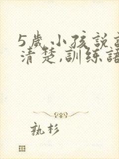 5岁小孩说话不清楚,训练语言矫正