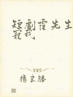 短剧霍先生乖乖宠我