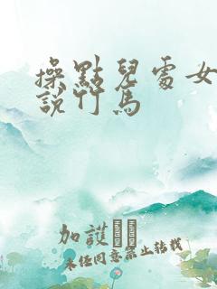 操点儿处女逼小说竹马