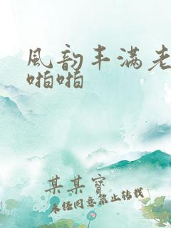 风韵丰满老熟女啪啪