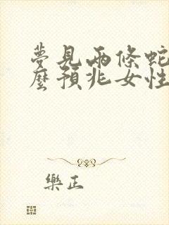 梦见两条蛇是什么预兆女性