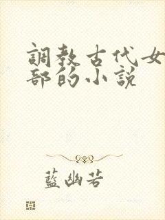 调教古代女生阴部的小说