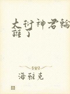 大衍神君轮回成谁了