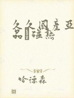 久久国产亚洲精品赲碰热