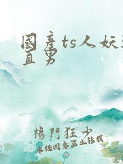 国产ts人妖干直男