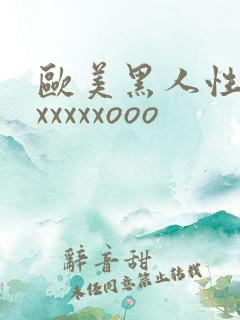 欧美黑人性猛交xxxxxooo