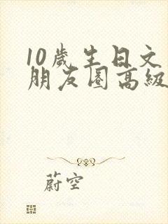 10岁生日文案朋友圈高级