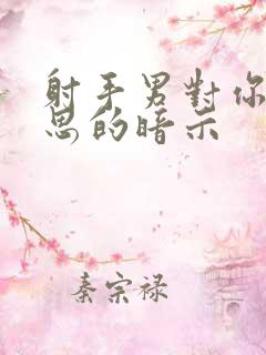 射手男对你有意思的暗示